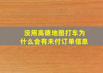 没用高德地图打车为什么会有未付订单信息