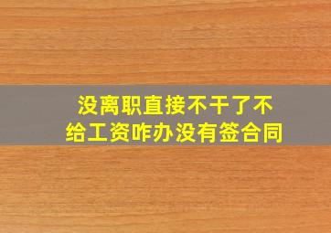 没离职直接不干了不给工资咋办没有签合同