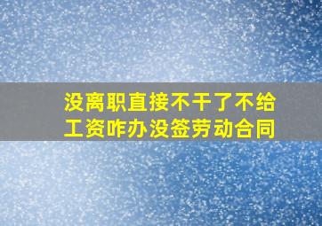 没离职直接不干了不给工资咋办没签劳动合同