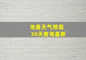 沧县天气预报30天查询最新