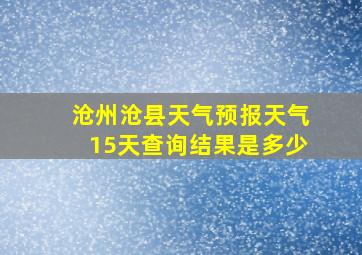 沧州沧县天气预报天气15天查询结果是多少