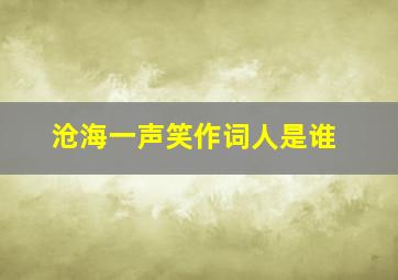 沧海一声笑作词人是谁