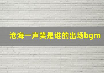 沧海一声笑是谁的出场bgm