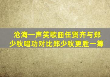 沧海一声笑歌曲任贤齐与郑少秋唱功对比郑少秋更胜一筹