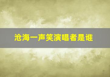 沧海一声笑演唱者是谁