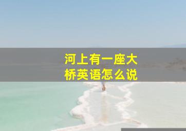 河上有一座大桥英语怎么说