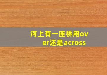 河上有一座桥用over还是across