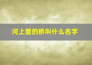 河上面的桥叫什么名字