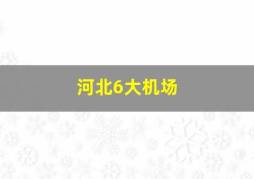 河北6大机场