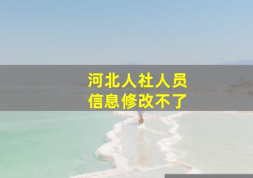 河北人社人员信息修改不了