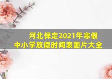 河北保定2021年寒假中小学放假时间表图片大全