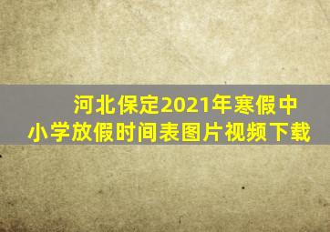 河北保定2021年寒假中小学放假时间表图片视频下载