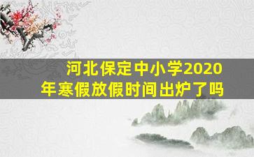 河北保定中小学2020年寒假放假时间出炉了吗