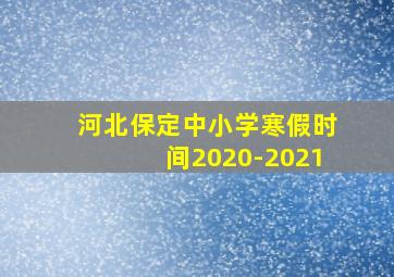 河北保定中小学寒假时间2020-2021