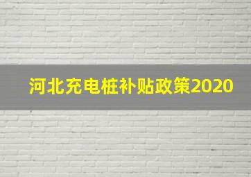 河北充电桩补贴政策2020