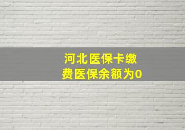 河北医保卡缴费医保余额为0