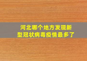 河北哪个地方发现新型冠状病毒疫情最多了