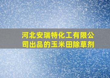 河北安瑞特化工有限公司出品的玉米田除草剂