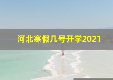 河北寒假几号开学2021