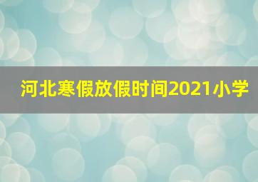 河北寒假放假时间2021小学