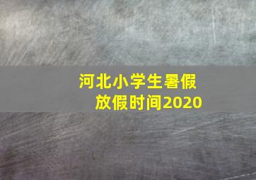 河北小学生暑假放假时间2020