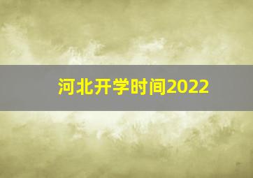 河北开学时间2022