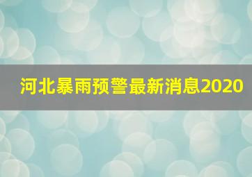 河北暴雨预警最新消息2020