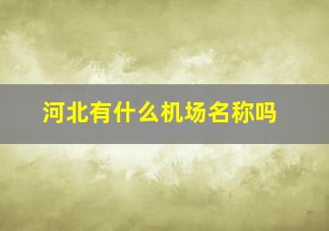 河北有什么机场名称吗