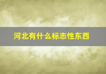 河北有什么标志性东西