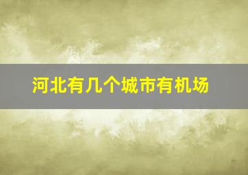 河北有几个城市有机场