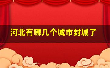 河北有哪几个城市封城了