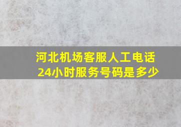 河北机场客服人工电话24小时服务号码是多少