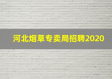 河北烟草专卖局招聘2020