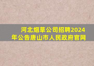 河北烟草公司招聘2024年公告唐山市人民政府官网