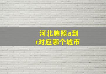 河北牌照a到r对应哪个城市