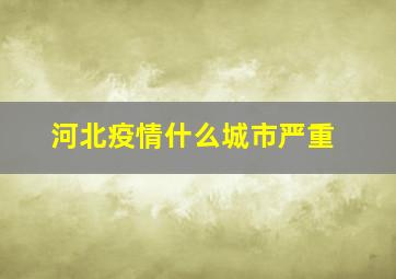 河北疫情什么城市严重