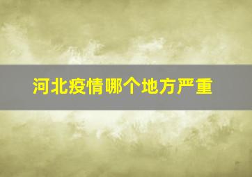 河北疫情哪个地方严重