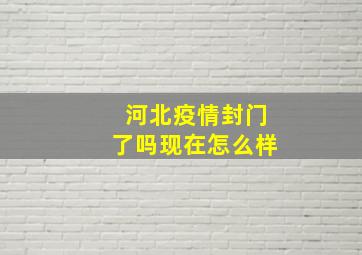 河北疫情封门了吗现在怎么样