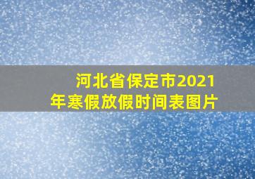 河北省保定市2021年寒假放假时间表图片