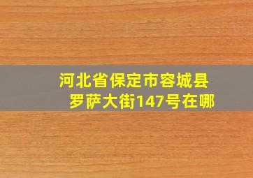 河北省保定市容城县罗萨大街147号在哪