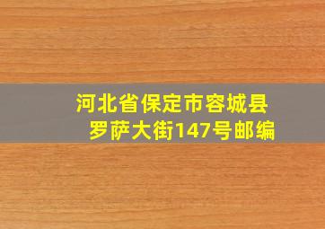 河北省保定市容城县罗萨大街147号邮编