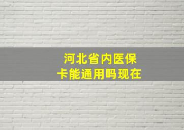 河北省内医保卡能通用吗现在