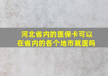 河北省内的医保卡可以在省内的各个地市就医吗