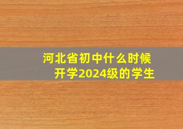 河北省初中什么时候开学2024级的学生