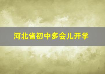 河北省初中多会儿开学