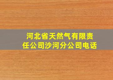 河北省天然气有限责任公司沙河分公司电话