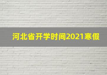 河北省开学时间2021寒假