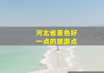 河北省景色好一点的旅游点