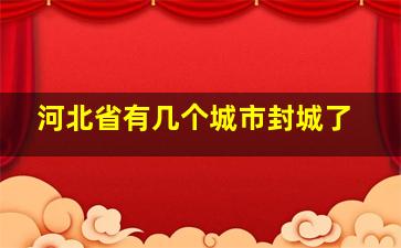 河北省有几个城市封城了