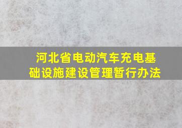 河北省电动汽车充电基础设施建设管理暂行办法